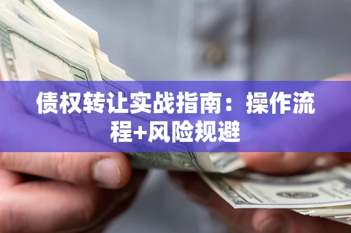 济南债权转让实战指南：操作流程+风险规避