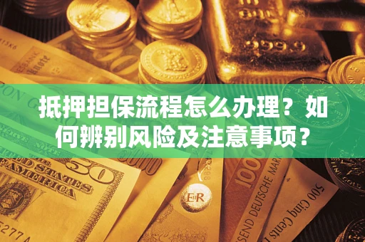 济南抵押担保流程怎么办理？如何辨别风险及注意事项？