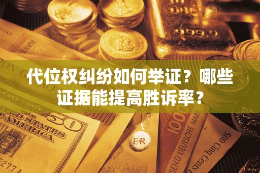 济南代位权纠纷如何举证？哪些证据能提高胜诉率？