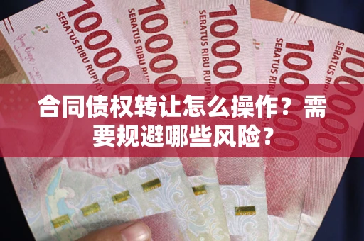 济南合同债权转让怎么操作？需要规避哪些风险？