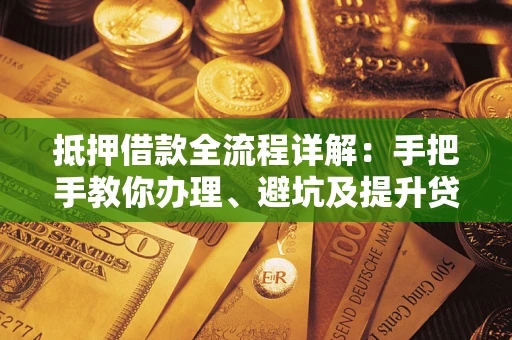 济南抵押借款全流程详解：手把手教你办理、避坑及提升贷款额度