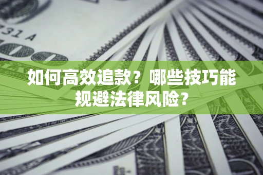 济南如何高效追款？哪些技巧能规避法律风险？