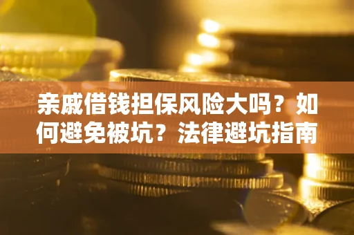 济南亲戚借钱担保风险大吗？如何避免被坑？法律避坑指南
