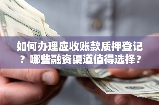 济南如何办理应收账款质押登记？哪些融资渠道值得选择？