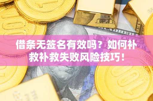 济南借条无签名有效吗？如何补救补救失败风险技巧！