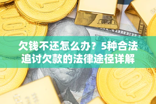 济南欠钱不还怎么办？5种合法追讨欠款的法律途径详解