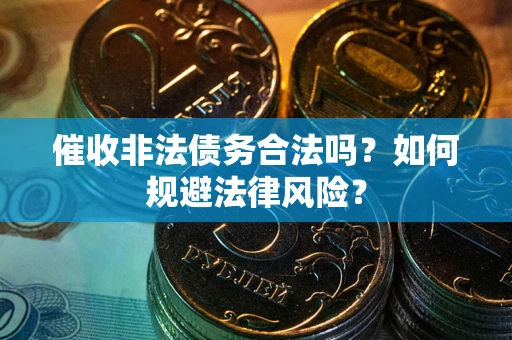 济南催收非法债务合法吗？如何规避法律风险？