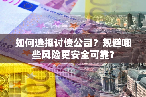 济南如何选择讨债公司？规避哪些风险更安全可靠？
