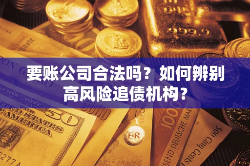 济南要账公司合法吗？如何辨别高风险追债机构？