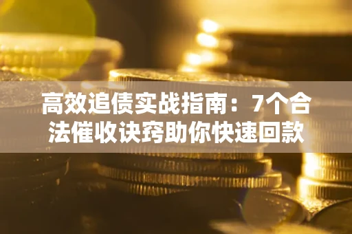 济南高效追债实战指南：7个合法催收诀窍助你快速回款