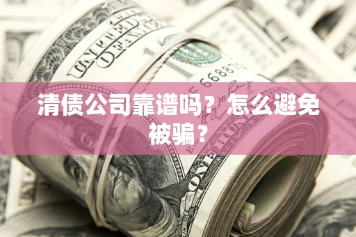 济南清债公司靠谱吗？怎么避免被骗？