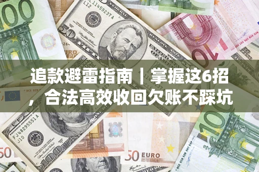 济南追款避雷指南｜掌握这6招，合法高效收回欠账不踩坑