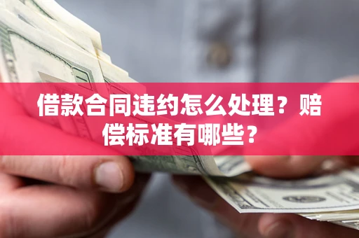 济南借款合同违约怎么处理？赔偿标准有哪些？
