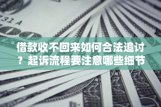 济南借款收不回来如何合法追讨？起诉流程要注意哪些细节？