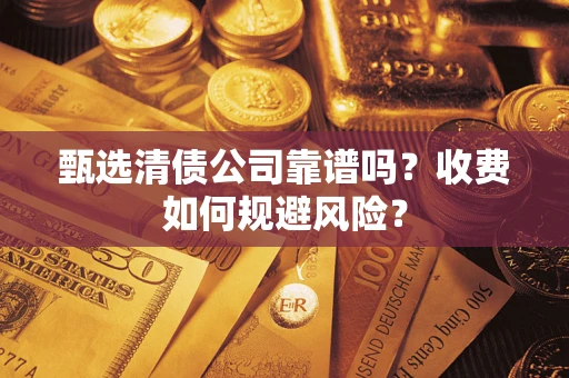 济南甄选清债公司靠谱吗？收费如何规避风险？