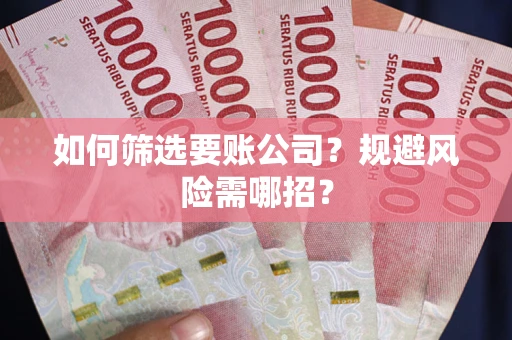 济南如何筛选要账公司？规避风险需哪招？