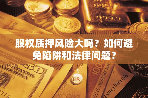 济南股权质押风险大吗？如何避免陷阱和法律问题？