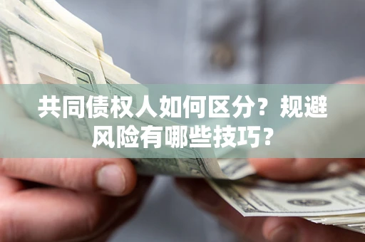 济南共同债权人如何区分？规避风险有哪些技巧？