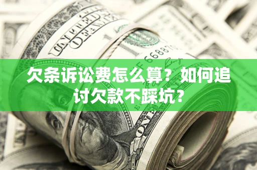 济南欠条诉讼费怎么算？如何追讨欠款不踩坑？