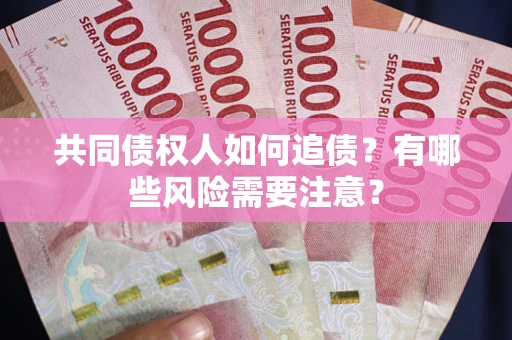 济南共同债权人如何追债？有哪些风险需要注意？