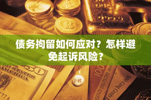 济南债务拘留如何应对？怎样避免起诉风险？
