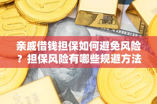 济南亲戚借钱担保如何避免风险？担保风险有哪些规避方法？