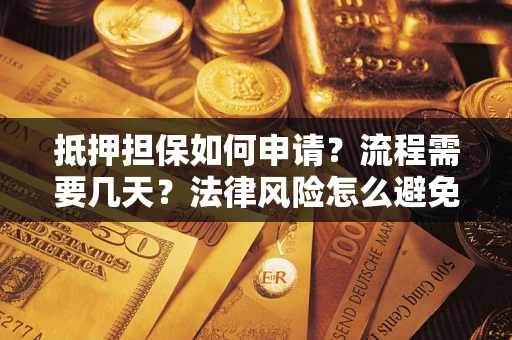 济南抵押担保如何申请？流程需要几天？法律风险怎么避免？避坑指南
