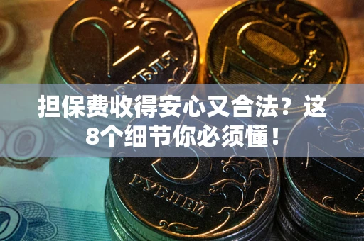 济南担保费收得安心又合法？这8个细节你必须懂！