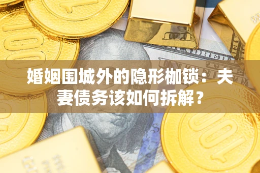 济南婚姻围城外的隐形枷锁：夫妻债务该如何拆解？