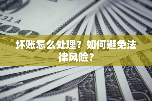 济南坏账怎么处理？如何避免法律风险？