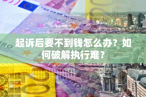 济南起诉后要不到钱怎么办？如何破解执行难？