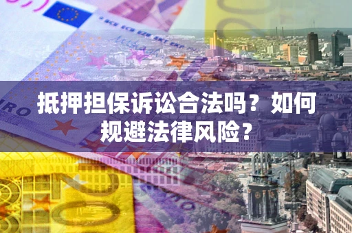 济南抵押担保诉讼合法吗？如何规避法律风险？