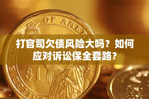 济南打官司欠债风险大吗？如何应对诉讼保全套路？