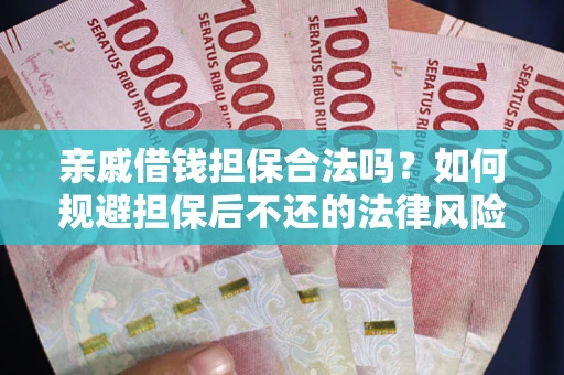 济南亲戚借钱担保合法吗？如何规避担保后不还的法律风险？