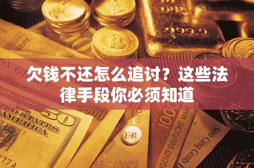 济南欠钱不还怎么追讨？这些法律手段你必须知道