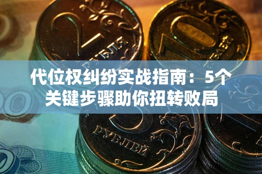 济南代位权纠纷实战指南：5个关键步骤助你扭转败局