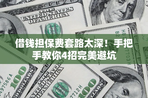 济南借钱担保费套路太深！手把手教你4招完美避坑