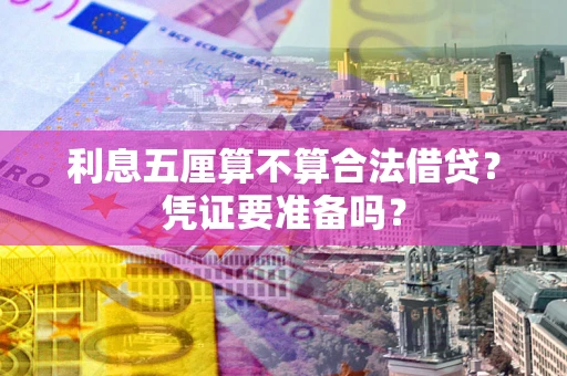 济南利息五厘算不算合法借贷？凭证要准备吗？