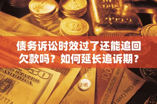济南债务诉讼时效过了还能追回欠款吗？如何延长追诉期？