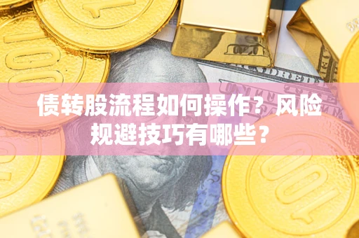 济南债转股流程如何操作？风险规避技巧有哪些？