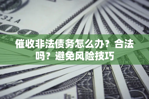 济南催收非法债务怎么办？合法吗？避免风险技巧