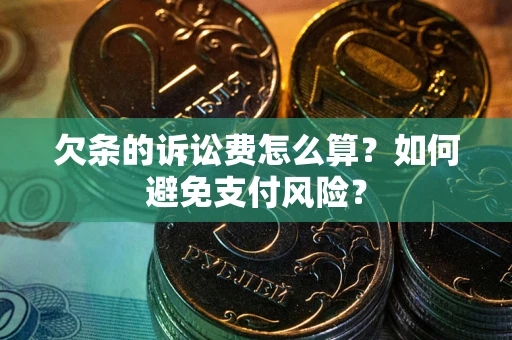 济南欠条的诉讼费怎么算？如何避免支付风险？
