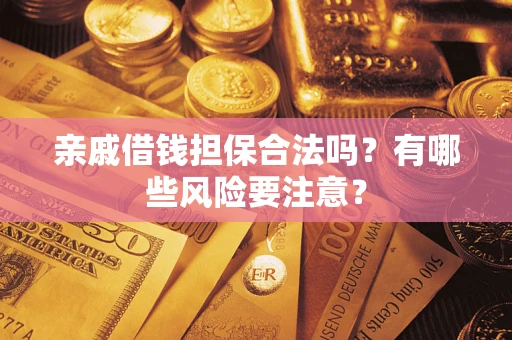 济南亲戚借钱担保合法吗？有哪些风险要注意？