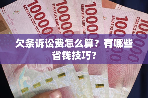 济南欠条诉讼费怎么算？有哪些省钱技巧？