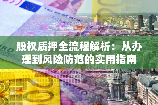 济南股权质押全流程解析：从办理到风险防范的实用指南