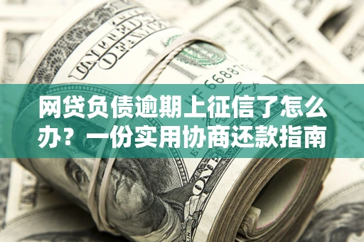 济南网贷负债逾期上征信了怎么办？一份实用协商还款指南请收好