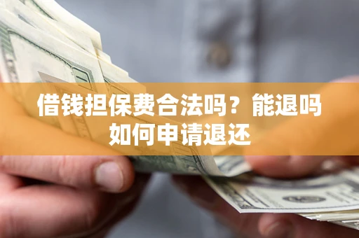 济南借钱担保费合法吗？能退吗如何申请退还