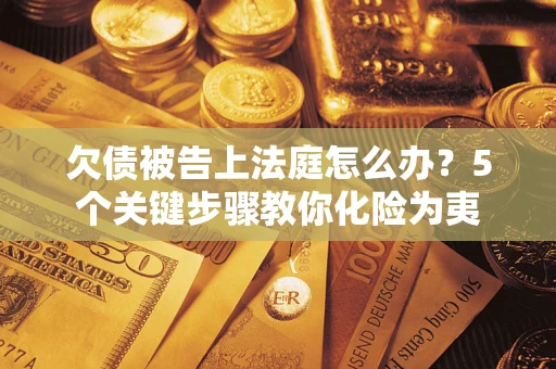 济南欠债被告上法庭怎么办？5个关键步骤教你化险为夷