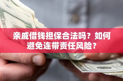 济南亲戚借钱担保合法吗？如何避免连带责任风险？