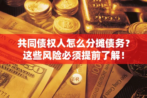 济南共同债权人怎么分摊债务？这些风险必须提前了解！